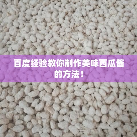 百度经验教你制作美味西瓜酱的方法！