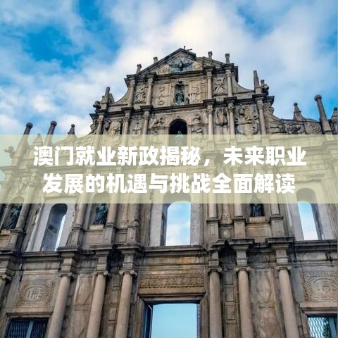 澳门就业新政揭秘，未来职业发展的机遇与挑战全面解读