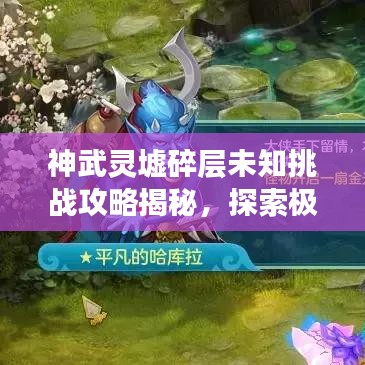神武灵墟碎层未知挑战攻略揭秘，探索极致体验！