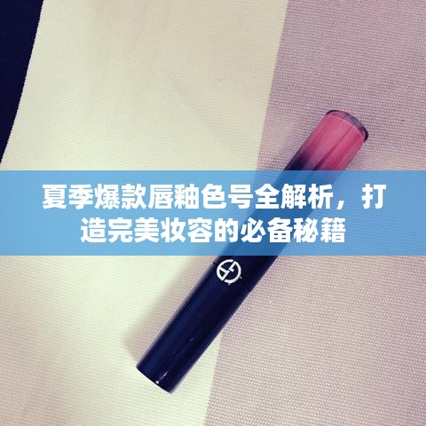 夏季爆款唇釉色号全解析，打造完美妆容的必备秘籍