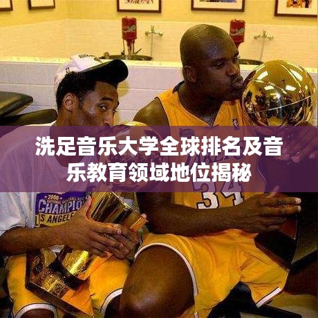 洗足音乐大学全球排名及音乐教育领域地位揭秘