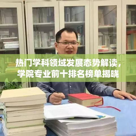 热门学科领域发展态势解读，学院专业前十排名榜单揭晓