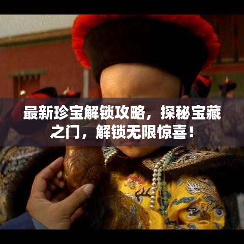 最新珍宝解锁攻略，探秘宝藏之门，解锁无限惊喜！