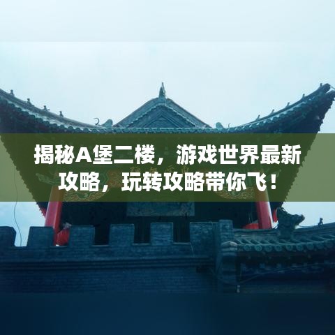 揭秘A堡二楼，游戏世界最新攻略，玩转攻略带你飞！