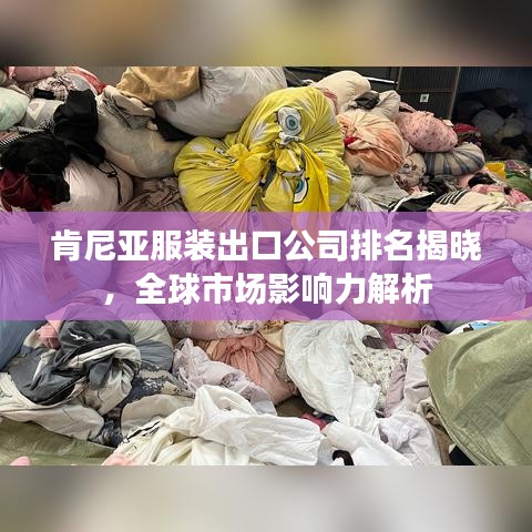 肯尼亚服装出口公司排名揭晓，全球市场影响力解析