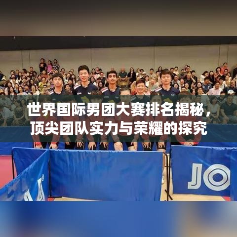 世界国际男团大赛排名揭秘，顶尖团队实力与荣耀的探究