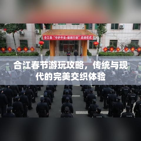 合江春节游玩攻略，传统与现代的完美交织体验