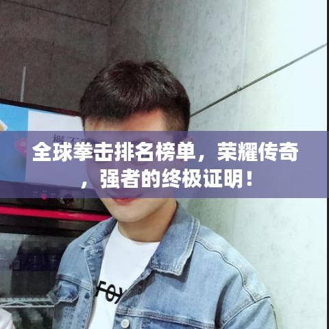全球拳击排名榜单，荣耀传奇，强者的终极证明！