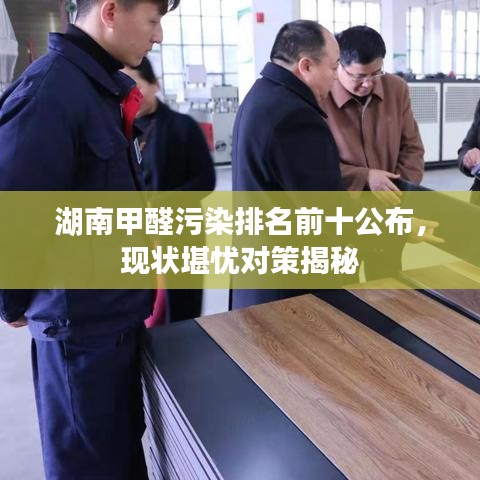 湖南甲醛污染排名前十公布，现状堪忧对策揭秘