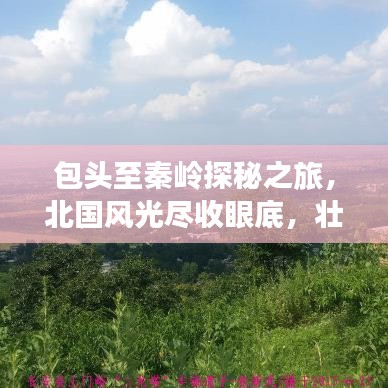 包头至秦岭探秘之旅，北国风光尽收眼底，壮丽景色一网打尽攻略！
