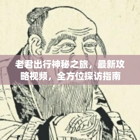老君出行神秘之旅，最新攻略视频，全方位探访指南