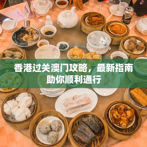 香港过关澳门攻略，最新指南助你顺利通行