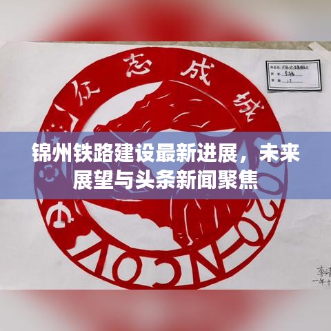 锦州铁路建设最新进展，未来展望与头条新闻聚焦