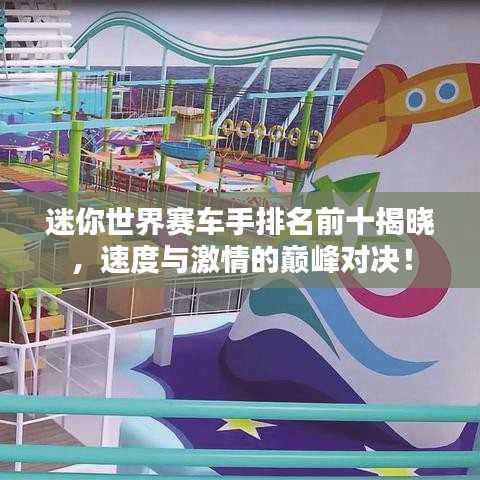 迷你世界赛车手排名前十揭晓，速度与激情的巅峰对决！