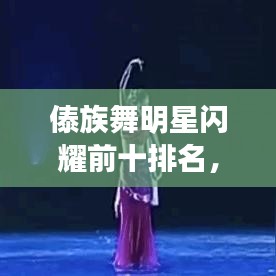 傣族舞明星闪耀前十排名，星光熠熠下的舞动之美