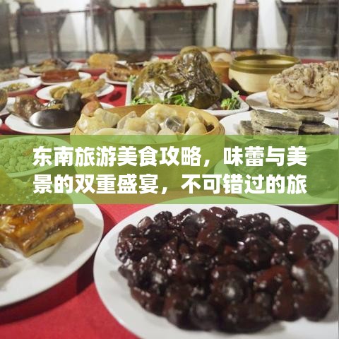 东南旅游美食攻略，味蕾与美景的双重盛宴，不可错过的旅行体验！
