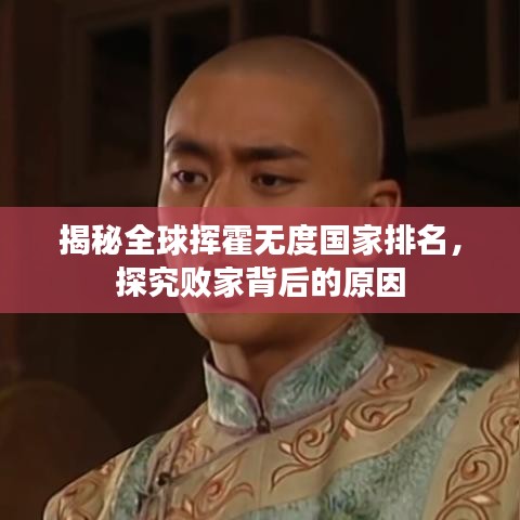 揭秘全球挥霍无度国家排名，探究败家背后的原因
